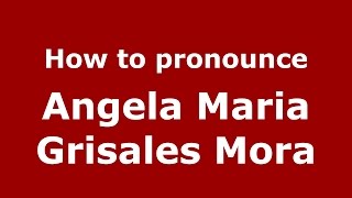 How to pronounce Angela Maria Grisales Mora