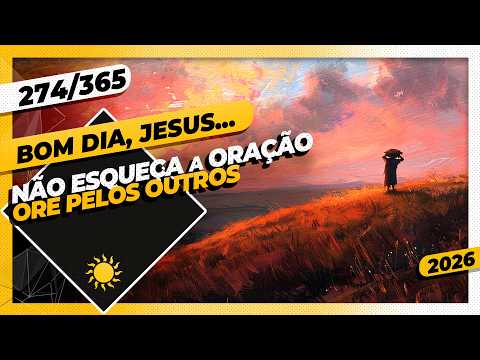NÃO ESQUEÇA A ORAÇÃO: ORE PELOS OUTROS – Bom dia, Jesus! 274/365 (2026)