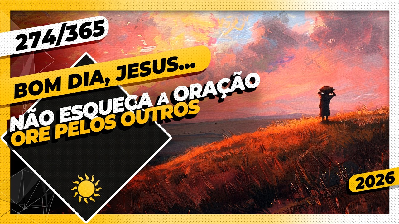 NÃO ESQUEÇA A ORAÇÃO: ORE PELOS OUTROS - Bom dia, Jesus! 274/365 (2026)