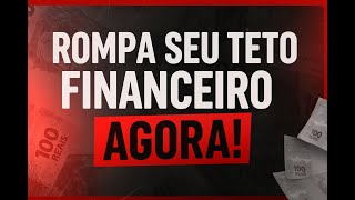 Como Romper o Seu Teto Financeiro e Mudar de Vida de Vez!