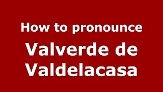 How to pronounce Valverde De Valdelacasa