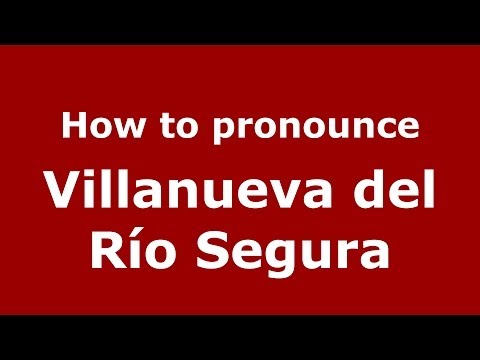 How to pronounce Villanueva del Río Segura (Spanish/Spain) - PronounceNames.com
