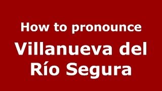 How to pronounce Villanueva Del Río Segura