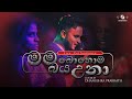 මම බොහොම බය උනා Mama Bohoma Baya Una By Dhanushka Prabhath