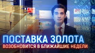 ПОСТАВКА ЗОЛОТА ВОЗОБНОВИТСЯ В БЛИЖАЙШИЕ НЕДЕЛИ
