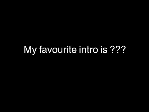 My Favourite Intro is ???