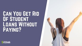 Can You Get Rid Of Student Loans Without Paying? | Student Loan Planner