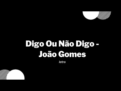 Digo Ou Não Digo - João Gomes / letra