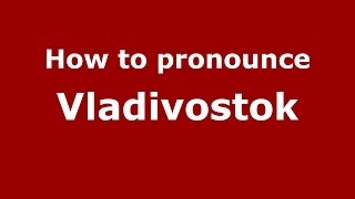 How to pronounce Vladivostok