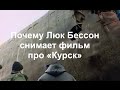 Почему Люк Бессон снимает фильм про "Курск" 