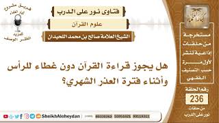 صورة هل يجوز قراءة القرآن دون غطاء للرأس وأثناء فترة العذر الشهري؟ الشيخ صالح بن محمد اللحيدان