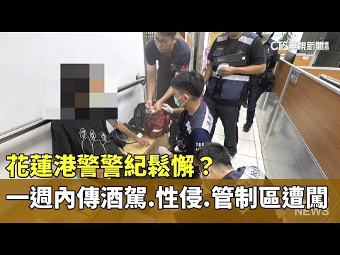 花蓮港警警紀鬆懈？　一週內傳酒駕.性侵.管制區遭闖