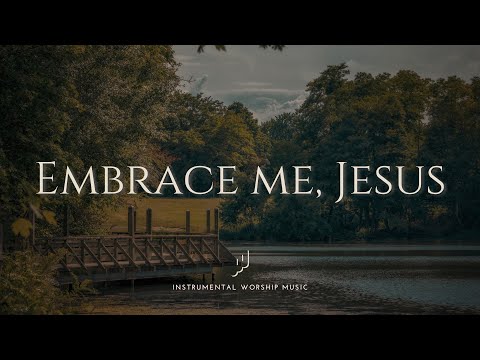 Embrace me, Jesus - Soaking Worship Music for Prayer