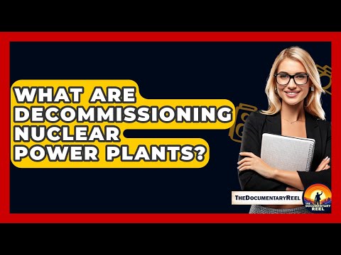 What Are Decommissioning Nuclear Power Plants? - The Documentary Reel