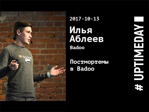 UPTIMEDAY 2017-10-13 — Илья Аблеев / Badoo — Постмортемы в Badoo
