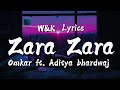 Omkar Singh Aditya Bhardwaj Zara Zara Lyrics W K