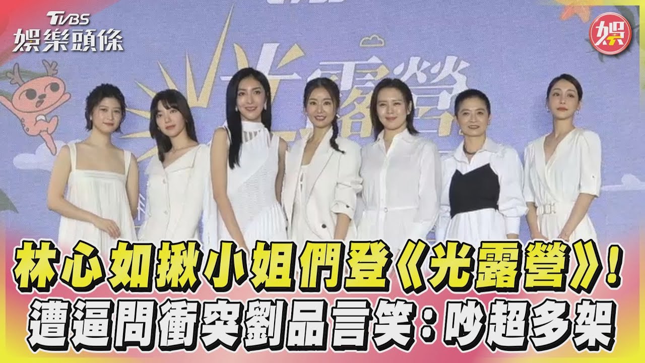 影音/林心如揪小姐們登《光露營》! 遭逼問衝突劉品言笑:吵超多架