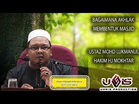 BAGAIMANA AKHLAK MEMBENTUK MASJID?- USTAZ MOHD LUKMANUL HAKIM HJ MOKHTAR