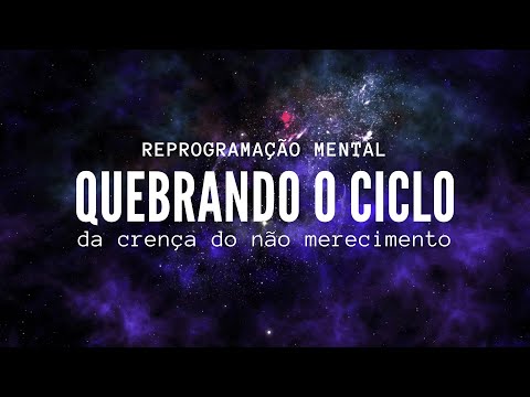 REPROGRAMAÇÃO MENTAL PARA QUEBRAR O CICLO DO NÃO MERECIMENTO