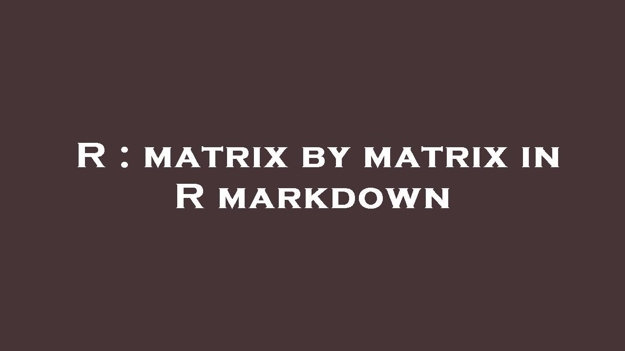 R : matrix by matrix in R markdown