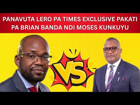 PANAVUTA LERO PA TIMES EXCLUSIVE PAKATI PA BRIAN BANDA NDI MOSES KUNKUYU