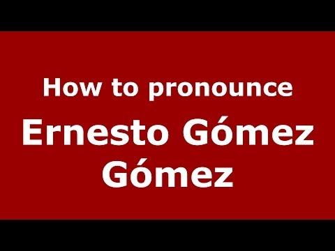 How to pronounce Ernesto Gómez Gómez (Spanish/Spain) - PronounceNames.com