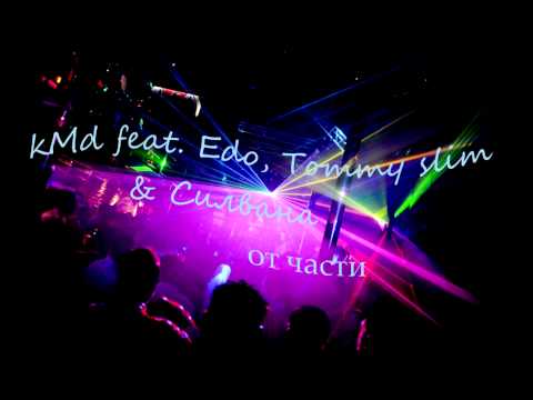 kMd feat. Edo, Tommy slim & Силвана - от части