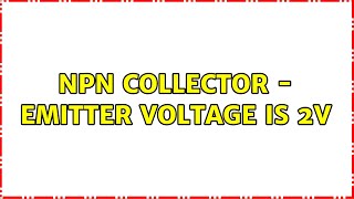 NPN Collector - Emitter Voltage is 2V (2 Solutions!!)