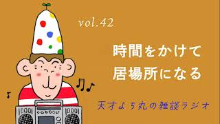 天才よち丸の雑談ラジオ/vol.42　時間をかけて居場所になる
