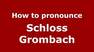 How to pronounce Schloss Grombach