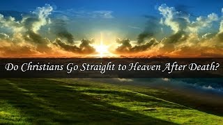 Do Christians Go Straight to Heaven After Death?