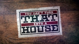 YOU CAN’T TURN THAT INTO A HOUSE