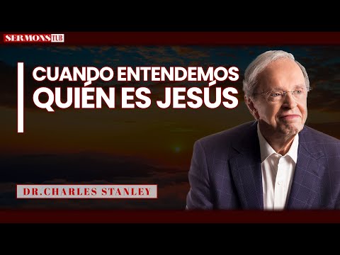 SermonsTUB - Cuando entendemos quién es Jesús - Dr. Charles Stanley.