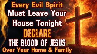 Every Evil Spirit Must Leave your House Tonight | Declare the Blood of Jesus over your Home & family