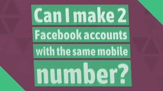 Can I make 2 Facebook accounts with the same mobile number?
