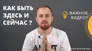Как Быть ЗДЕСЬ И СЕЙЧАС ? 2