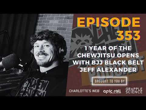 1 Year Of The Chewjitsu Opens With BJJ Black Belt Jeff Alexander (Episode 353)