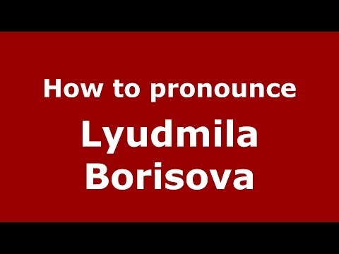 How to pronounce Lyudmila Borisova (Russian/Russia) - PronounceNames.com