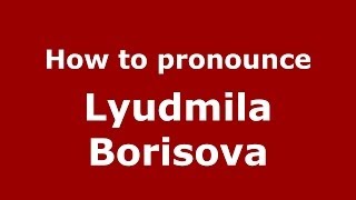 How to pronounce Lyudmila Borisova
