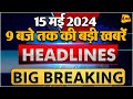 15 MAY 2024 ॥ Breaking News ॥ Top 10 Headlines