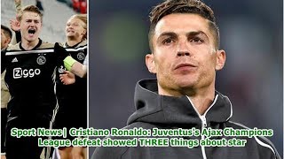 Sport News| Cristiano Ronaldo: Juventus's Ajax Champions League defeat showed THREE things about ...