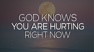 God Knows You Are Hurting Right Now | He is Near You