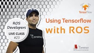 ROS Developers LIVE-Class #23: Using Tensorflow &amp; ROS