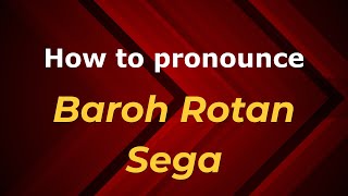 How to pronounce Baroh Rotan Sega