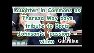 Laughter in Commons as Theresa May pays tribute to Boris Johnson's 'passion' – video