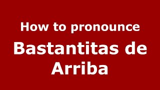 How to pronounce Bastantitas De Arriba