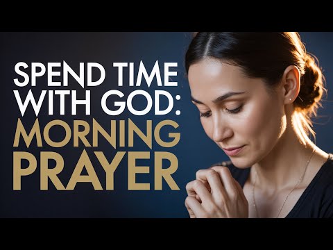 Spend Time With God Every Morning | Powerful Prayer to Start Your Day