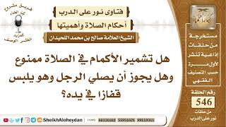 صورة 6732 - هل تشمير الأكمام في الصلاة ممنوع وهل يجوز أن يصلي الرجل وهو يلبس قفازا في يده؟