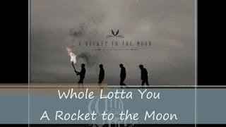 Whole Lotta You - A Rocket to the Moon (lyrics)