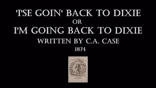 I'SE GOIN BACK TO DIXIE' or I'M GOING BACK TO DIXIE-C.A.CASE-1874- Performed by Tom Roush